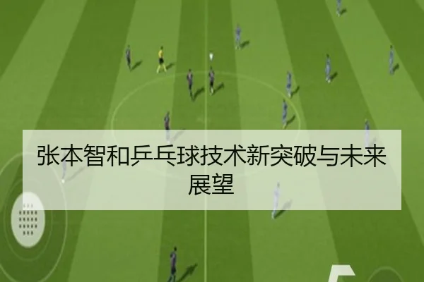 张本智和乒乓球技术新突破与未来展望